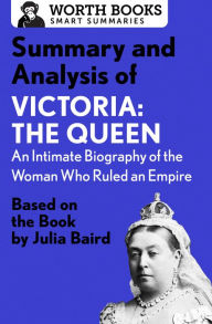 Title: Summary and Analysis of Victoria: The Queen: An Intimate Biography of the Woman Who Ruled an Empire: Based on the Book by Julia Baird, Author: Worth Books