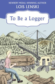 Title: To Be a Logger, Author: Lois Lenski