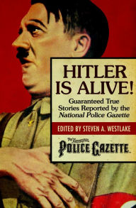 Title: Hitler Is Alive!: Guaranteed True Stories Reported by the National Police Gazette, Author: Steven A. Westlake
