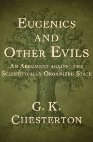 Title: Eugenics and Other Evils: An Argument against the Scientifically Organized State, Author: G. K. Chesterton