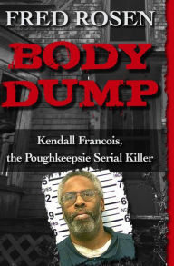Title: Body Dump: Kendall Francois, the Poughkeepsie Serial Killer, Author: Fred Rosen
