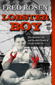 Title: Lobster Boy: The Bizarre Life and Brutal Death of Grady Stiles Jr., Author: Fred Rosen