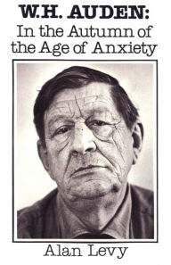 Title: W. H. Auden: In the Autumn of the Age of Anxiety, Author: Alan Levy