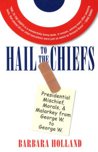 Title: Hail to the Chiefs: Presidential Mischief, Morals, & Malarky from George W. to George W., Author: Barbara Holland