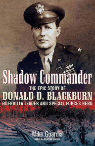 Title: Shadow Commander: The Epic Story of Donald D. Blackburn-Guerrilla Leader and Special Forces Hero, Author: Mike Guardia