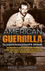 Title: American Guerrilla: The Forgotten Heroics of Russell W. Volckmann-the Man Who Escaped from Bataan, Raised a Filipino Army against the Japanese, and Became the True 