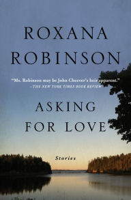 Title: Asking for Love: Stories, Author: Roxana Robinson