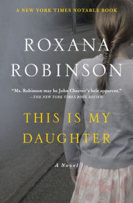 Title: This Is My Daughter: A Novel, Author: Roxana Robinson