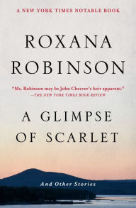 Title: A Glimpse of Scarlet: And Other Stories, Author: Roxana Robinson