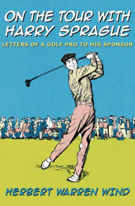 Title: On the Tour with Harry Sprague: Letters of a Golf Pro to His Sponsor, Author: Herbert Warren Wind