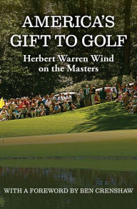 Title: America's Gift to Golf: Herbert Warren Wind on the Masters, Author: Herbert Warren Wind