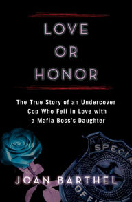 Title: Love or Honor: The True Story of an Undercover Cop Who Fell in Love with a Mafia Boss's Daughter, Author: Joan Barthel