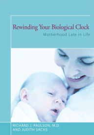 Title: Rewinding Your Biological Clock: Motherhood Late in Life, Author: Judith Sachs