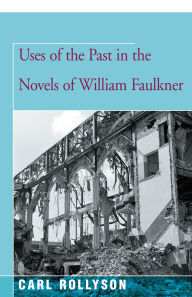 Title: Uses of the Past in the Novels of William Faulkner, Author: Carl Rollyson