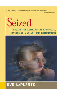 Title: Seized: Temporal Lobe Epilepsy as a Medical, Historical, and Artistic Phenomenon, Author: Eve LaPlante