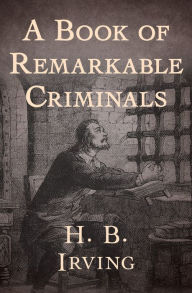 Title: A Book of Remarkable Criminals, Author: H. B. Irving