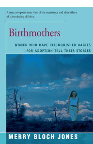 Title: Birthmothers: Women Who Have Relinquished Babies for Adoption Tell Their Stories, Author: Merry Jones