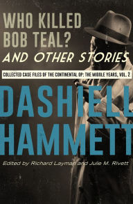 Title: Who Killed Bob Teal? and Other Stories: Collected Case Files of the Continental Op: The Middle Years, Volume 2, Author: Dashiell Hammett