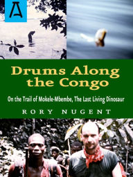 Title: Drums Along the Congo: On the Trail of Mokele-Mbembe, the Last Living Dinosaur, Author: Rory Nugent