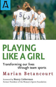 Title: Playing Like a Girl: Transforming Our Lives Through Team Sports, Author: Marian Betancourt
