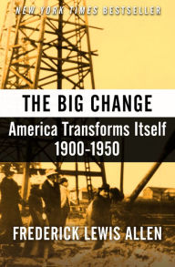 Title: The Big Change: America Transforms Itself, 1900-1950, Author: Frederick Lewis Allen