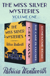 Title: The Miss Silver Mysteries Volume One: Grey Mask, The Case Is Closed, and Lonesome Road, Author: Patricia Wentworth