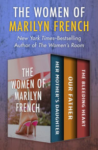 Title: The Women of Marilyn French: Her Mother's Daughter, Our Father, and The Bleeding Heart, Author: Marilyn French