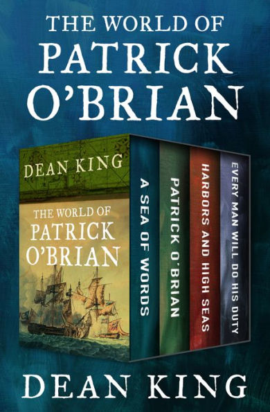 The World of Patrick O'Brian: A Sea of Words, A Life Revealed, Harbors and High Seas, and Every Man Will Do His Duty