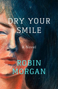 Title: Dry Your Smile: A Novel, Author: Robin Morgan