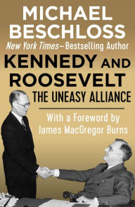 Title: Kennedy and Roosevelt: The Uneasy Alliance, Author: Michael Beschloss