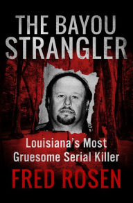 Title: The Bayou Strangler: Louisiana's Most Gruesome Serial Killer, Author: Fred Rosen