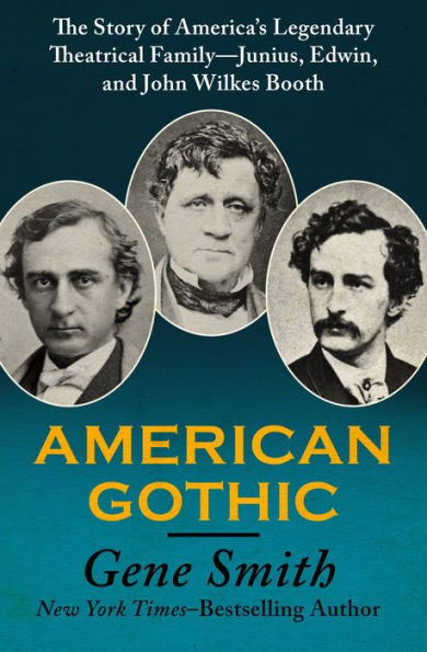 American Gothic: The Story of America's Legendary Theatrical Family-Junius, Edwin, and John Wilkes Booth