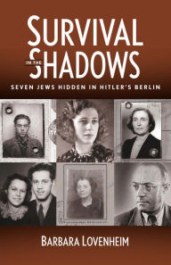 Title: Survival in the Shadows: Seven Jews Hidden in Hitler's Berlin, Author: Barbara Lovenheim