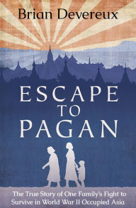 Title: Escape to Pagan: The True Story of One Family's Fight to Survive in World War II Occupied Asia, Author: Brian Devereux