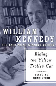 Title: Riding the Yellow Trolley Car: Selected Nonfiction, Author: William Kennedy