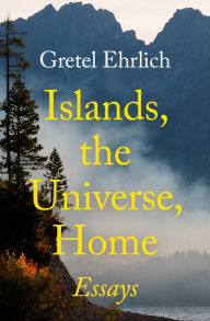 Title: Islands, the Universe, Home: Essays, Author: Gretel Ehrlich