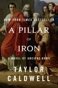 Title: A Pillar of Iron: A Novel of Ancient Rome, Author: Taylor Caldwell