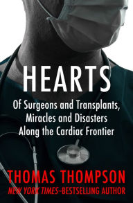 Title: Hearts: Of Surgeons and Transplants, Miracles and Disasters Along the Cardiac Frontier, Author: Thomas Thompson