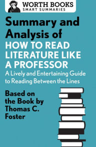 Title: Summary and Analysis of How to Read Literature Like a Professor: Based on the Book by Thomas C. Foster, Author: Worth Books