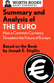 Title: Summary and Analysis of The Euro: How a Common Currency Threatens the Future of Europe: Based on the Book by Joseph E. Stiglitz, Author: Worth Books