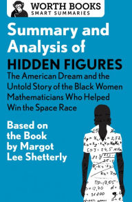 Title: Summary and Analysis of Hidden Figures: The American Dream and the Untold Story of the Black Women Mathematicians Who Helped Win the Space Race: Based on the Book by Margot Lee Shetterly, Author: Worth Books