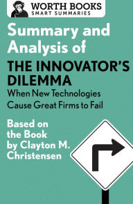 Title: Summary and Analysis of The Innovator's Dilemma: When New Technologies Cause Great Firms to Fail: Based on the Book by Clayton Christensen, Author: Worth Books