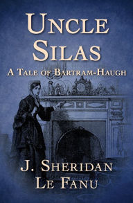 Title: Uncle Silas: A Tale of Bartram-Haugh, Author: J. Sheridan Le Fanu