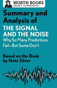 Title: Summary and Analysis of The Signal and the Noise: Why So Many Predictions Fail-but Some Don't: Based on the Book by Nate Silver, Author: Worth Books