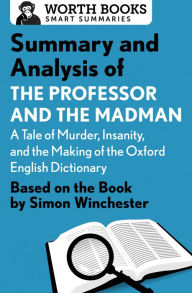 Title: Summary and Analysis of The Professor and the Madman: A Tale of Murder, Insanity, and the Making of the Oxford English Dictionary: Based on the book by Simon Winchester, Author: Worth Books