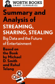 Title: Summary and Analysis of Streaming, Sharing, Stealing: Big Data and the Future of Entertainment: Based on the Book by Michael D. Smith and Rahul Telang, Author: Worth Books