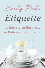 Title: Emily Post's Etiquette in Society, in Business, in Politics, and at Home, Author: Emily Post