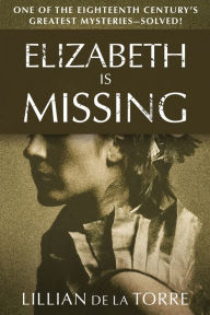 Title: Elizabeth Is Missing: One of the Eighteenth Century's Greatest Mysteries-Solved!, Author: Lillian de la Torre