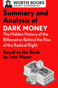 Title: Summary and Analysis of Dark Money: The Hidden History of the Billionaires Behind the Rise of the Radical Right: Based on the Book by Jane Mayer, Author: Worth Books