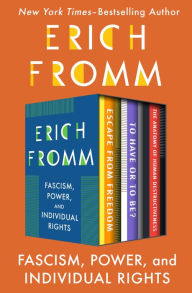 Title: Fascism, Power, and Individual Rights: Escape from Freedom, To Have or To Be?, and The Anatomy of Human Destructiveness, Author: Erich Fromm